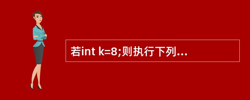 若int k=8;则执行下列程序后,变量k的正确结果是main(){ int k