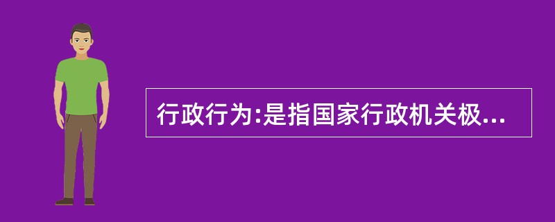 行政行为:是指国家行政机关极其工作人员行使行政权利,产生法律后果,以实现国家行政