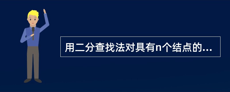 用二分查找法对具有n个结点的线性表查找一个结点,所需的平均比较次数为( )。