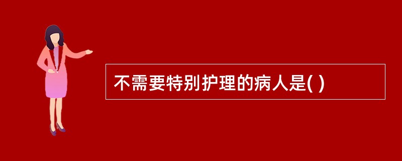 不需要特别护理的病人是( )