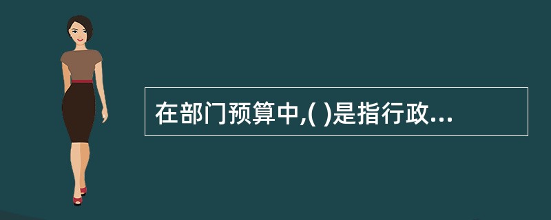 在部门预算中,( )是指行政事业单位为完成特定行政工作或事业发展而发生的支出。