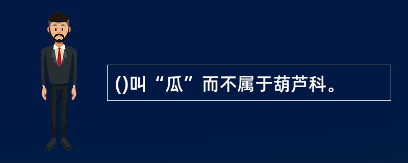 ()叫“瓜”而不属于葫芦科。