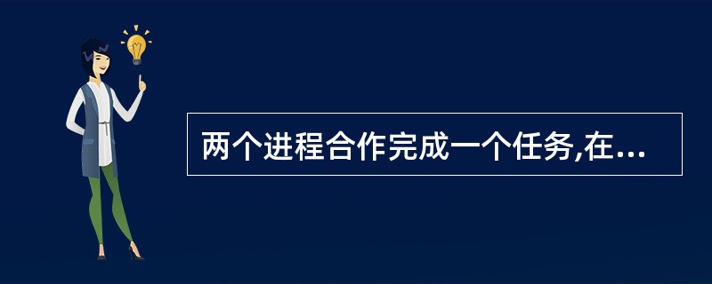 两个进程合作完成一个任务,在并发执行中,一个进程要等待其合作伙伴发来信息,或者建