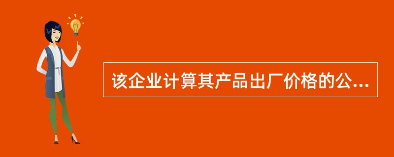 该企业计算其产品出厂价格的公式为( )。