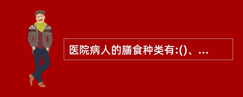 医院病人的膳食种类有:()、诊断膳食和治疗膳食三类。