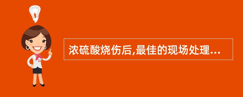 浓硫酸烧伤后,最佳的现场处理方法是