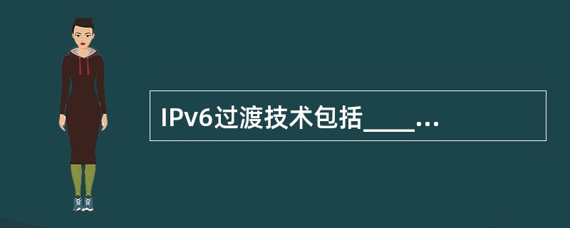 IPv6过渡技术包括_____、_____、_____三种。