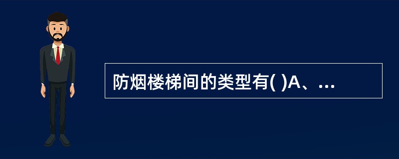 防烟楼梯间的类型有( )A、带阳台或凹廊的防烟楼梯间B、前室、楼梯间均自然排烟的