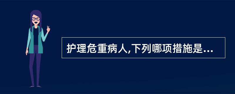 护理危重病人,下列哪项措施是错误的( )。