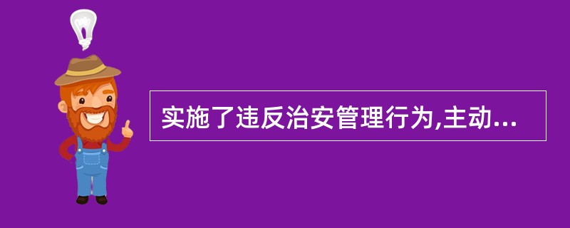 实施了违反治安管理行为,主动消除或者减轻违法后果,并取得被侵害人谅解的,可以减轻