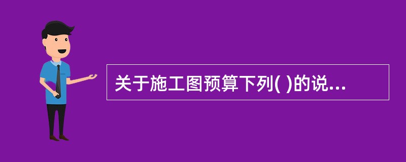 关于施工图预算下列( )的说法是不正确的。