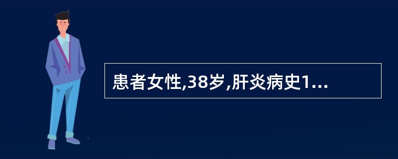 患者女性,38岁,肝炎病史15年,1年来腹胀、乏力、双下肢水肿。查体:肝病面容,