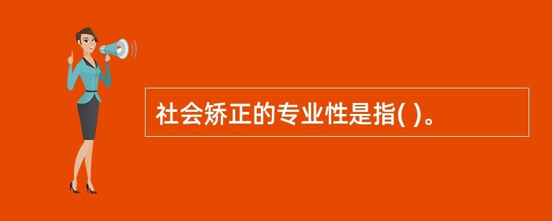 社会矫正的专业性是指( )。