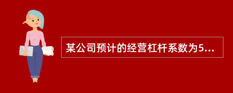 某公司预计的经营杠杆系数为5,预计息税前利润将增长20%,在固定成本不变的情况下