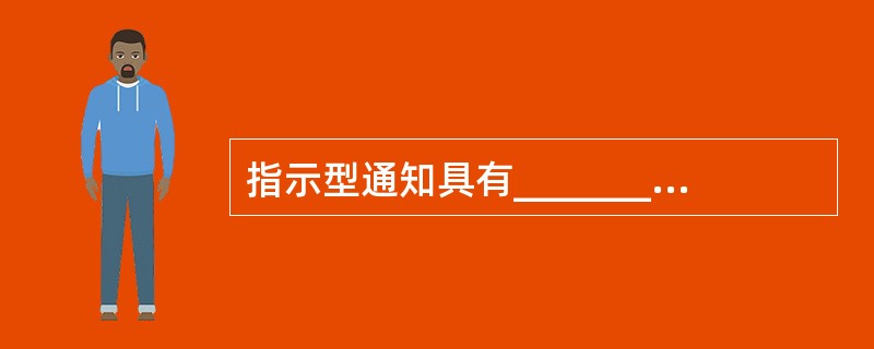 指示型通知具有__________。A、监督性B、指示性C、指导性D、法规性 -