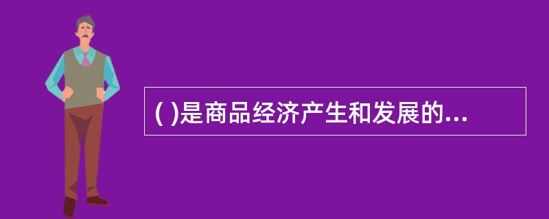 ( )是商品经济产生和发展的一般基础。