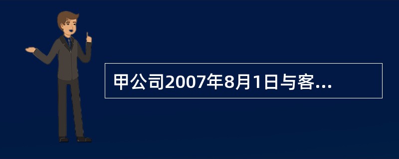 甲公司2007年8月1日与客户签订了一项工程劳务合同,合同期一年,合同总收入31