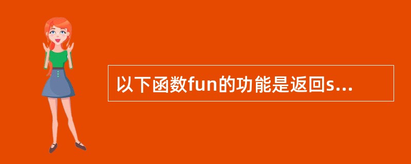 以下函数fun的功能是返回str所指字符串中以形参c中字符开头的后续字符串的首地