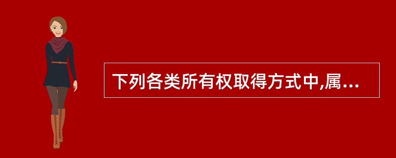 下列各类所有权取得方式中,属于继受取得的是( )。