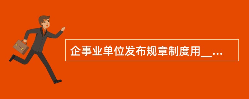 企事业单位发布规章制度用__________。A、公布型命令B、发布型通知C、通