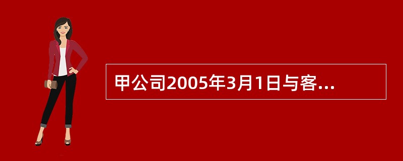 甲公司2005年3月1日与客户签订了一项工程劳务合同,合同期一年,合同总收入20