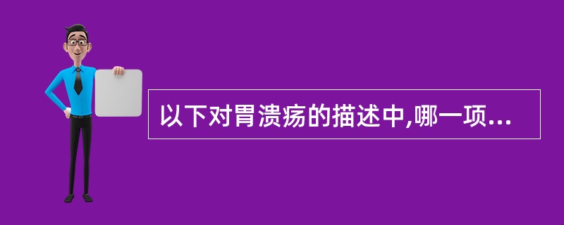 以下对胃溃疡的描述中,哪一项是正确的