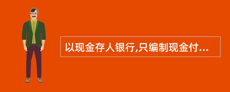 以现金存人银行,只编制现金付款凭证;从银行提取现金备用,只编制银行存款付款凭证。