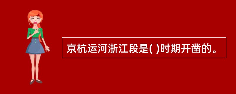 京杭运河浙江段是( )时期开凿的。