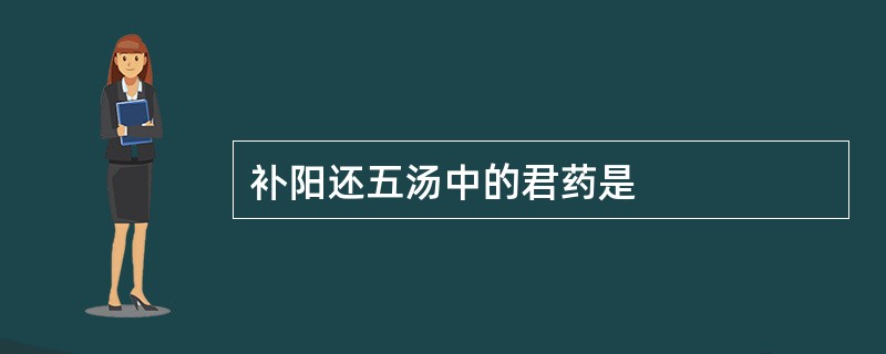 补阳还五汤中的君药是