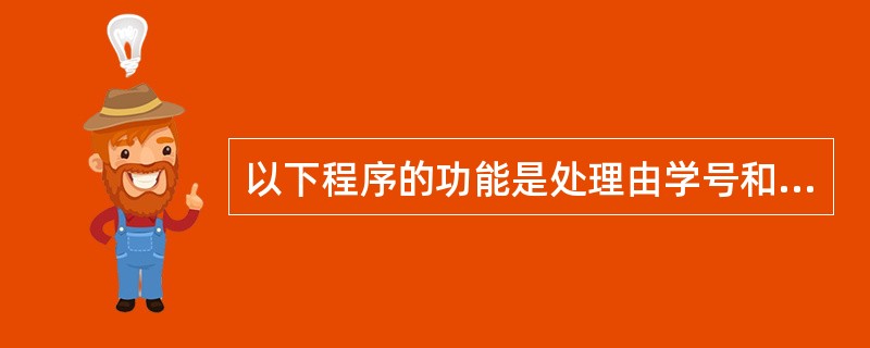 以下程序的功能是处理由学号和成绩组成的学生记录,N名学生的数据已在主函数中放入结