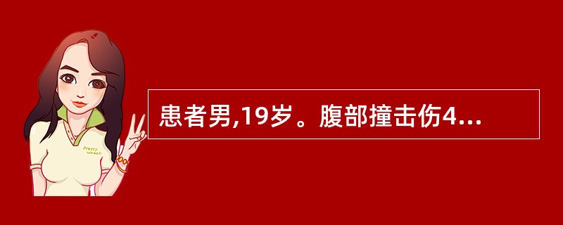 患者男,19岁。腹部撞击伤4小时。查体:T37.0℃,P82次£¯分,R12次£