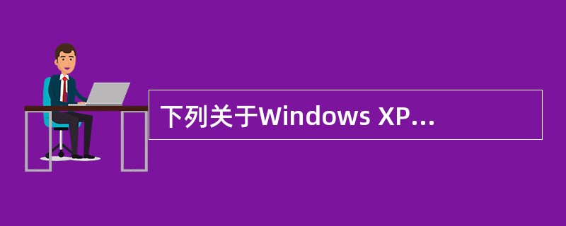 下列关于Windows XP使用的叙述中,正确的是(40)。