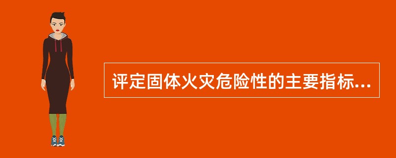 评定固体火灾危险性的主要指标有( )A、闪点B、燃点C、熔点D、自燃点
