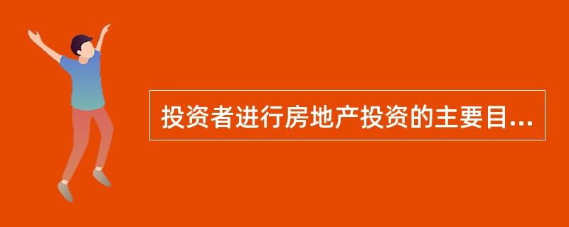 投资者进行房地产投资的主要目的一般是( )。