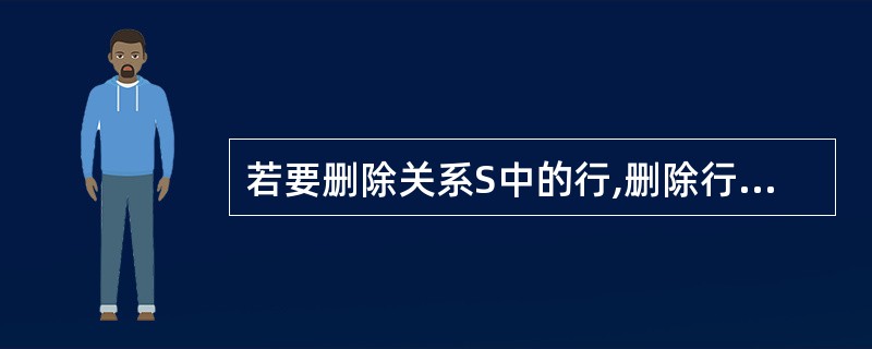 若要删除关系S中的行,删除行的值分别列出如下。它们中可以被删除的是( )。Ⅰ.(