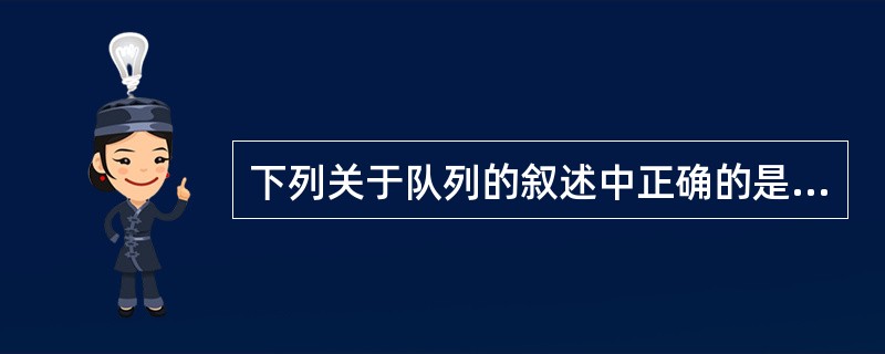 下列关于队列的叙述中正确的是 A)在队列中只能插入数据 B)在队列中只能删除数据