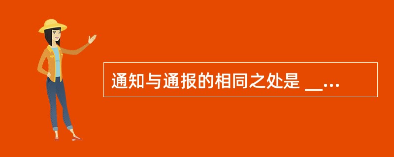 通知与通报的相同之处是 __________。A、 都是告知性文种B、 都要求有