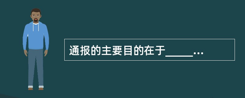 通报的主要目的在于__________。A、传播信息B、沟通情况C、交流经验D、