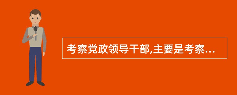 考察党政领导干部,主要是考察其在现岗位上的工作实绩。( )