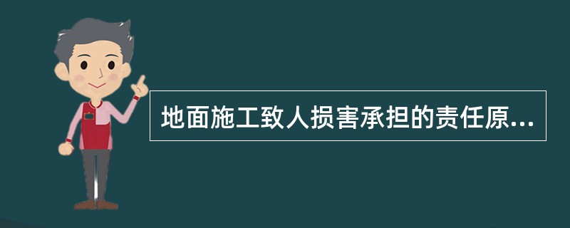 地面施工致人损害承担的责任原则是( )。