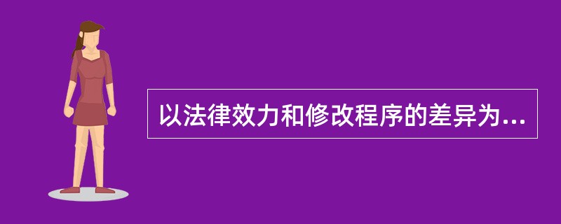 以法律效力和修改程序的差异为标准,宪法可以分为()