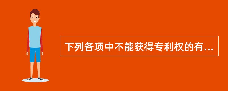 下列各项中不能获得专利权的有( )。