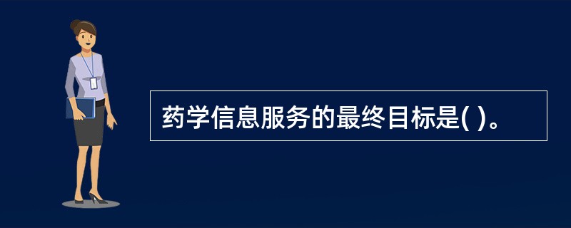 药学信息服务的最终目标是( )。