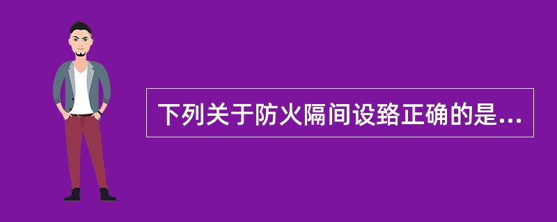 下列关于防火隔间设臵正确的是( )A、防火隔间的建筑面积不小于6.0m2。B、防