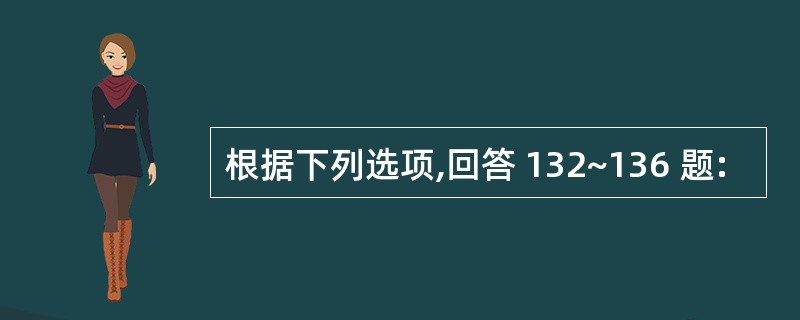 根据下列选项,回答 132~136 题: