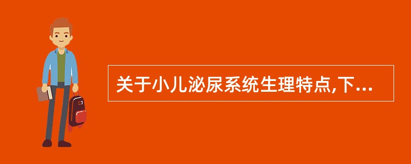 关于小儿泌尿系统生理特点,下列说法错误的是( )