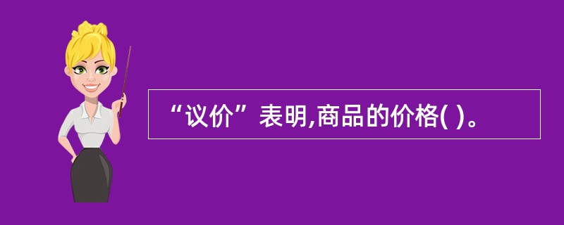 “议价”表明,商品的价格( )。