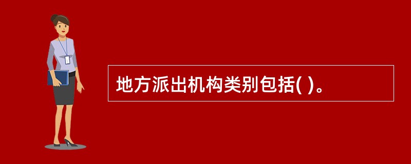 地方派出机构类别包括( )。