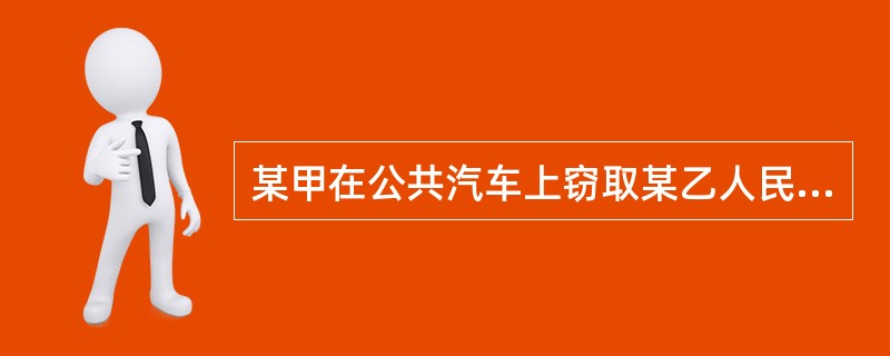 某甲在公共汽车上窃取某乙人民币3000元,下车时被某乙发现,要将其扭送派出所途中