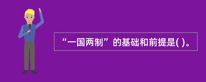 “一国两制”的基础和前提是( )。